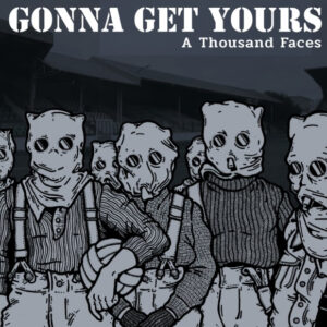 GONNA GET YOURS – A thousand faces
