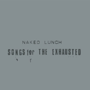 NAKED LUNCH – Songs For The Exhausted